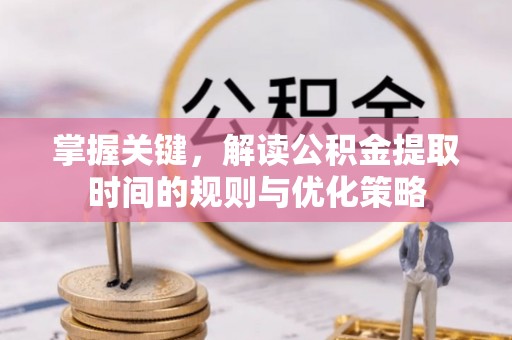 丰南掌握关键，解读公积金提取时间的规则与优化策略