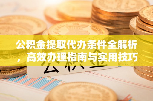 丰南公积金提取代办条件全解析，高效办理指南与实用技巧