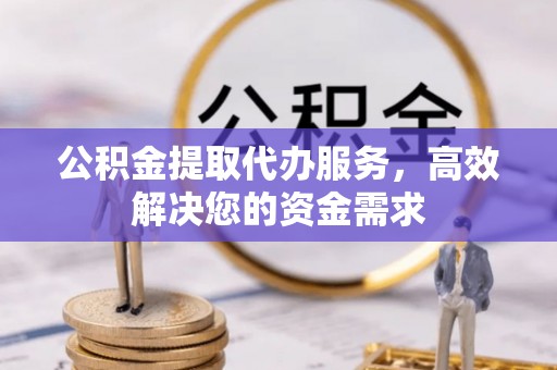 丰南公积金提取代办服务，高效解决您的资金需求