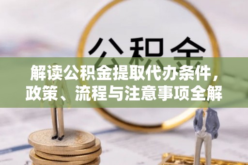 丰南解读公积金提取代办条件，政策、流程与注意事项全解析