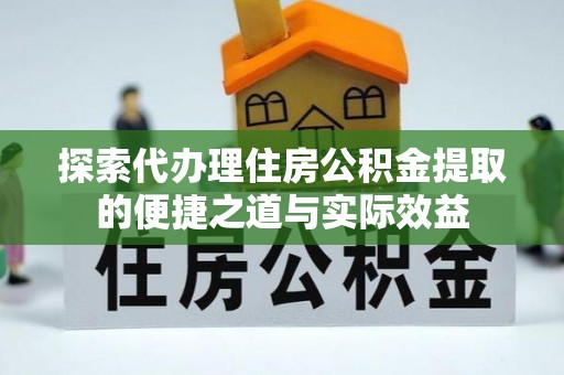 丰南探索代办理住房公积金提取的便捷之道与实际效益