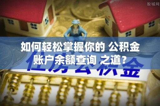 丰南如何轻松掌握你的 公积金账户余额查询 之道？