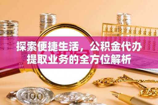 丰南探索便捷生活，公积金代办提取业务的全方位解析