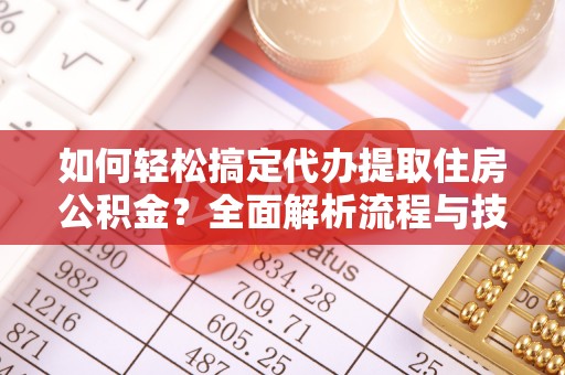 丰南如何轻松搞定代办提取住房公积金？全面解析流程与技巧