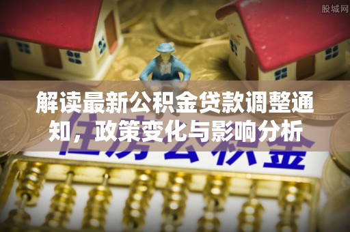 丰南解读最新公积金贷款调整通知，政策变化与影响分析