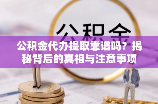 丰南公积金代办提取靠谱吗？揭秘背后的真相与注意事项