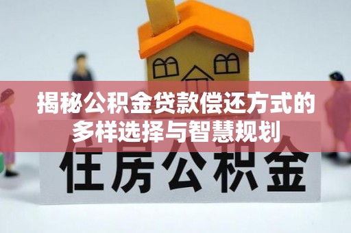 丰南揭秘公积金贷款偿还方式的多样选择与智慧规划