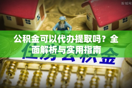 丰南公积金可以代办提取吗？全面解析与实用指南