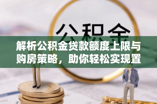 丰南解析公积金贷款额度上限与购房策略，助你轻松实现置业梦想