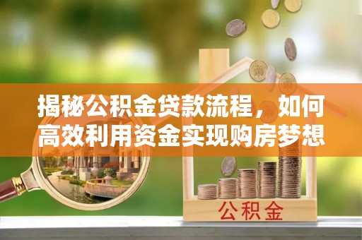 丰南揭秘公积金贷款流程，如何高效利用资金实现购房梦想