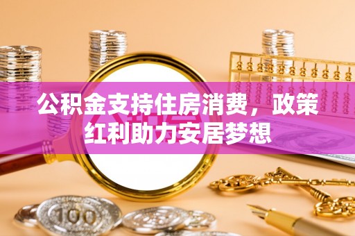 丰南公积金支持住房消费，政策红利助力安居梦想