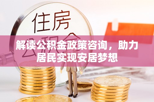 丰南解读公积金政策咨询，助力居民实现安居梦想