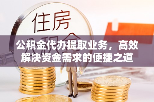 丰南公积金代办提取业务，高效解决资金需求的便捷之道