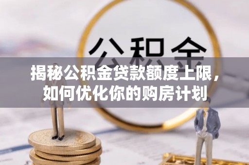 丰南揭秘公积金贷款额度上限，如何优化你的购房计划