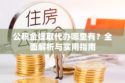 丰南公积金提取代办哪里有？全面解析与实用指南