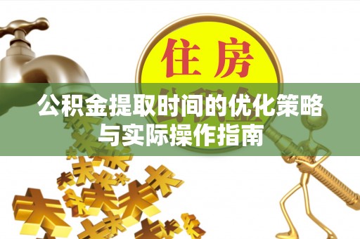 丰南公积金提取时间的优化策略与实际操作指南