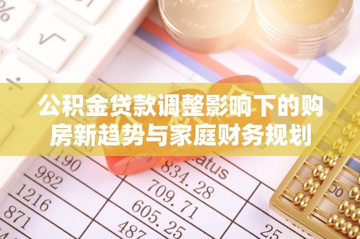 丰南公积金贷款调整影响下的购房新趋势与家庭财务规划