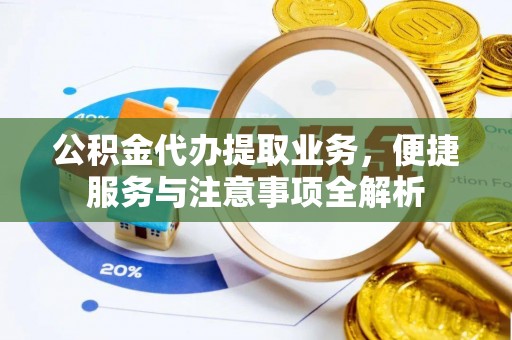 丰南公积金代办提取业务，便捷服务与注意事项全解析