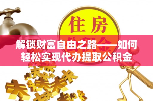 丰南解锁财富自由之路——如何轻松实现代办提取公积金