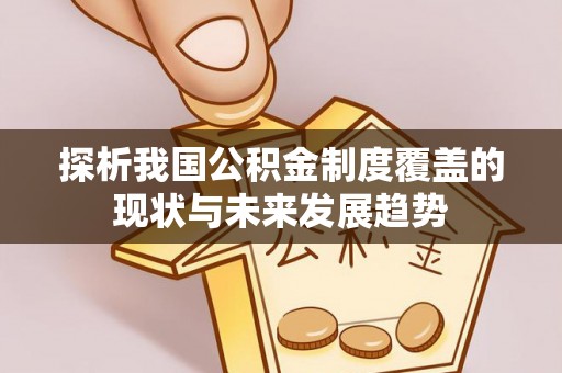 丰南探析我国公积金制度覆盖的现状与未来发展趋势