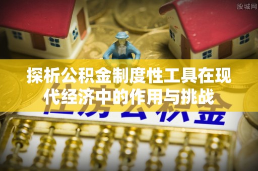丰南探析公积金制度性工具在现代经济中的作用与挑战