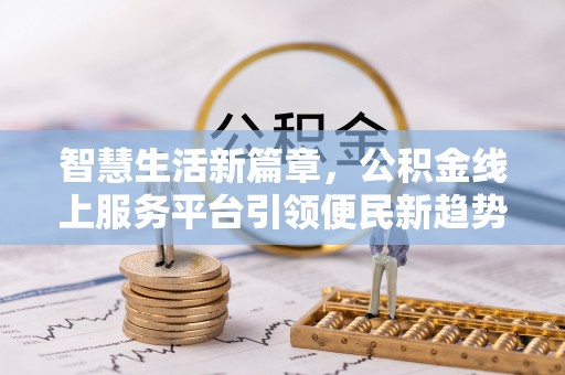 丰南智慧生活新篇章，公积金线上服务平台引领便民新趋势