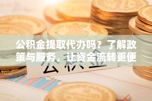 丰南公积金提取代办吗？了解政策与服务，让资金流转更便捷