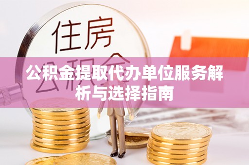 丰南公积金提取代办单位服务解析与选择指南
