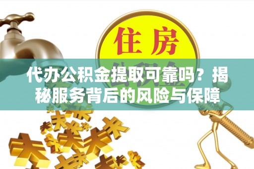 丰南代办公积金提取可靠吗？揭秘服务背后的风险与保障
