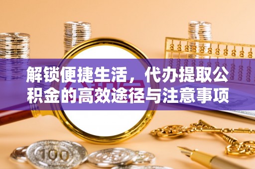 丰南解锁便捷生活，代办提取公积金的高效途径与注意事项