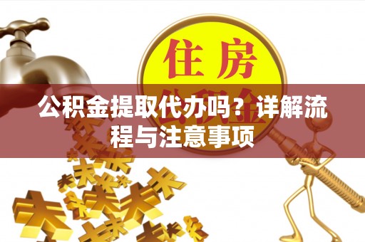 丰南公积金提取代办吗？详解流程与注意事项