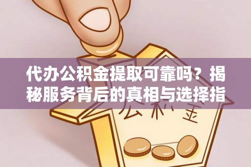 丰南代办公积金提取可靠吗？揭秘服务背后的真相与选择指南