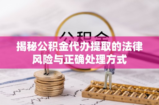 丰南揭秘公积金代办提取的法律风险与正确处理方式