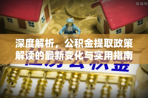 丰南深度解析，公积金提取政策解读的最新变化与实用指南