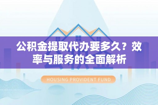 丰南公积金提取代办要多久？效率与服务的全面解析