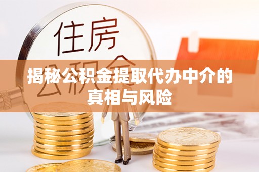 丰南揭秘公积金提取代办中介的真相与风险