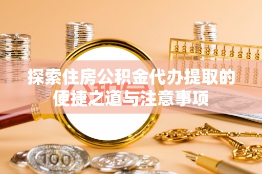 丰南探索住房公积金代办提取的便捷之道与注意事项