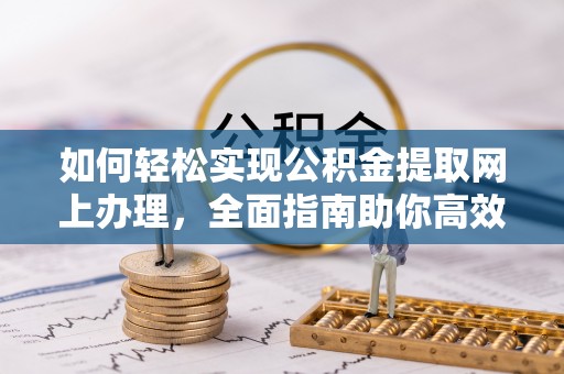 丰南如何轻松实现公积金提取网上办理，全面指南助你高效完成