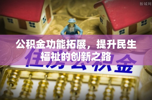 丰南公积金功能拓展，提升民生福祉的创新之路