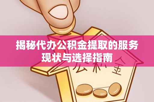丰南揭秘代办公积金提取的服务现状与选择指南