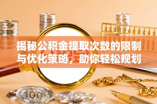 丰南揭秘公积金提取次数的限制与优化策略，助你轻松规划财务未来