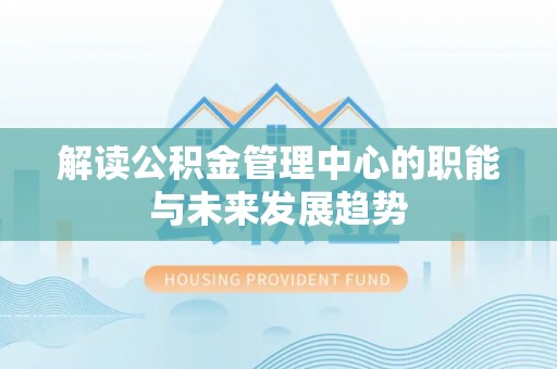 丰南解读公积金管理中心的职能与未来发展趋势