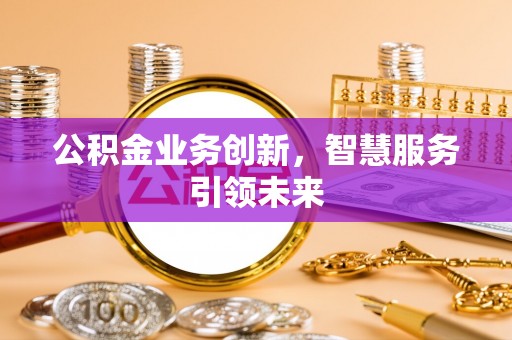 丰南公积金业务创新，智慧服务引领未来