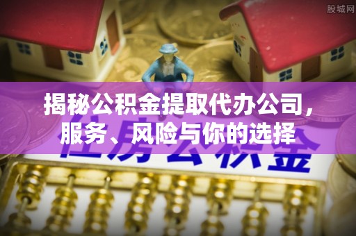 丰南揭秘公积金提取代办公司，服务、风险与你的选择