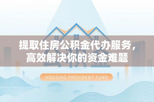 丰南提取住房公积金代办服务，高效解决你的资金难题