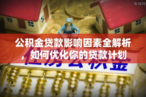 丰南公积金贷款影响因素全解析，如何优化你的贷款计划