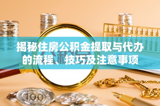 丰南揭秘住房公积金提取与代办的流程、技巧及注意事项