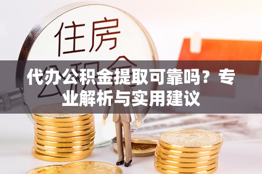 丰南代办公积金提取可靠吗？专业解析与实用建议