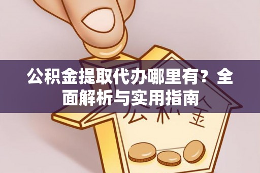 丰南公积金提取代办哪里有？全面解析与实用指南