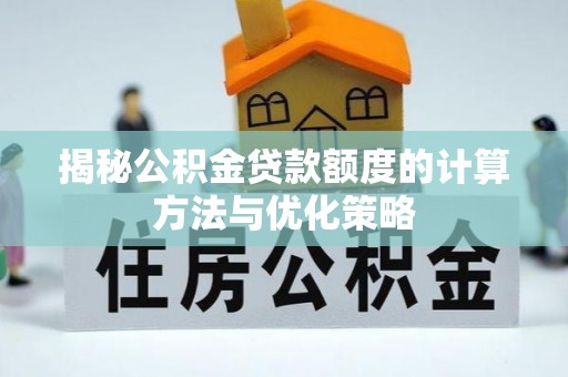 丰南揭秘公积金贷款额度的计算方法与优化策略